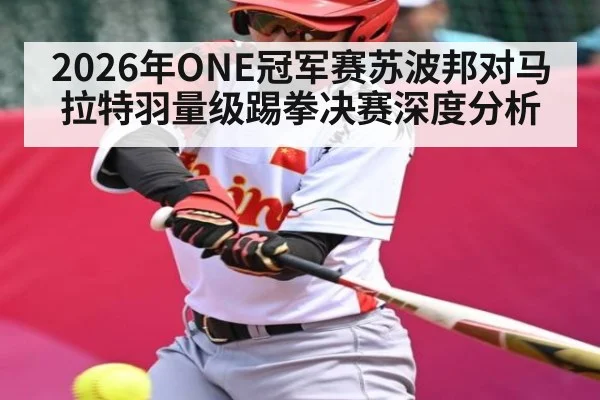 2026年ONE冠军赛苏波邦对马拉特羽量级踢拳决赛深度分析（kaiyun）