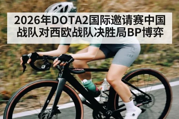 2026年DOTA2国际邀请赛中国战队对西欧战队决胜局BP博弈（kaiyun）
