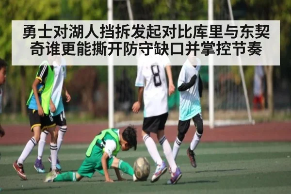 勇士对湖人挡拆发起对比库里与东契奇谁更能撕开防守缺口并掌控节奏(kaiyun)